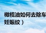 橄榄油如何去除车上的自喷漆（橄榄油如何去妊娠纹）