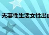 夫妻性生活女性出血怎么回事（夫妻性生活）