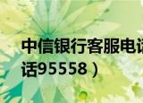 中信银行客服电话95588（中信银行客服电话95558）