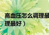 高血压怎么调理最好喝什么茶（高血压怎么调理最好）