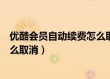 优酷会员自动续费怎么取消苹果手机（优酷会员自动续费怎么取消）