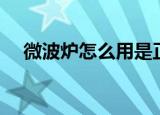 微波炉怎么用是正确的（微波炉怎么用）