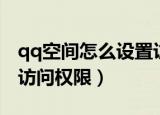 qq空间怎么设置访问权限（qq空间怎么设置访问权限）