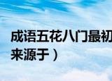 成语五花八门最初的来源（成语五花八门最初来源于）