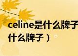 celine是什么牌子的皮包价格多少（celine是什么牌子）