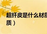 超纤皮是什么材质是pu吗（超纤皮是什么材质）