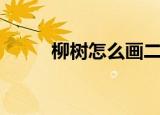 柳树怎么画二年级（柳树怎么画）