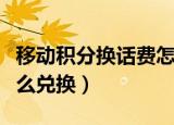 移动积分换话费怎么兑换（移动积分换话费怎么兑换）