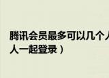 腾讯会员最多可以几个人一起登录（腾讯会员最多可以几个人一起登录）