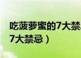 吃菠萝蜜的7大禁忌不能吃什么（吃菠萝蜜的7大禁忌）