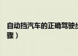 自动挡汽车的正确驾驶步骤视频（自动挡汽车的正确驾驶步骤）