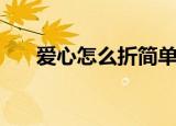 爱心怎么折简单又好看（爱心怎么折）