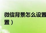 微信背景怎么设置主页背景（微信背景怎么设置）
