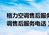 格力空调售后服务电话24小时泰安（格力空调售后服务电话）