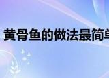 黄骨鱼的做法最简单又好吃（黄骨鱼的做法）