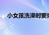 小女孩洗澡时要穿裙子吗（小女孩洗澡）