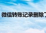 微信转账记录删除了还能查到吗（微信转账）