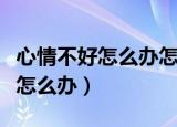 心情不好怎么办怎么自我调节心情（心情不好怎么办）