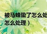 被马蜂蛰了怎么处理简单又有效（被马蜂蛰了怎么处理）