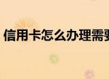 信用卡怎么办理需要什么（信用卡怎么办理）