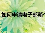 如何申请电子邮箱个人（如何申请电子邮箱）