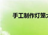 手工制作灯笼大全（手工制作灯笼）