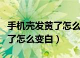 手机壳发黄了怎么变白没有白醋（手机壳发黄了怎么变白）