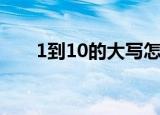 1到10的大写怎么写（1到10的大写）