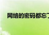 网络的密码都忘了怎么办（网络的好处）