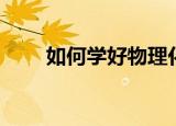 如何学好物理化学（如何学好物理）