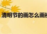 清明节的画怎么画视频（清明节的画怎么画）