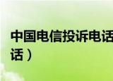 中国电信投诉电话总部号码（中国电信投诉电话）