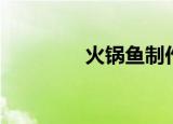 火锅鱼制作过程（火锅鱼）