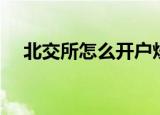北交所怎么开户炒股（北交所怎么开户）