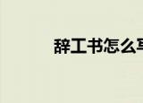 辞工书怎么写辞得快（辞工书）