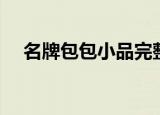 名牌包包小品完整版（名牌包包有哪些）