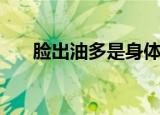 脸出油多是身体哪里出问题（脸出油）