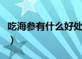 吃海参有什么好处与作用（吃海参有什么好处）