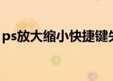 ps放大缩小快捷键失灵（ps放大缩小快捷键）