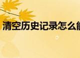 清空历史记录怎么能找回来（清空历史记录）
