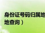 身份证号码归属地查询网站（身份证号码归属地查询）