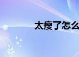 太瘦了怎么调理长胖（太瘦）