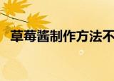 草莓酱制作方法不放糖（草莓酱制作方法）