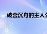 破釜沉舟的主人公（破釜沉舟的主人公）