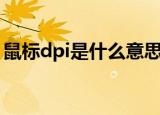 鼠标dpi是什么意思啊（鼠标dpi是什么意思）