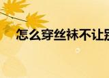 怎么穿丝袜不让别人发现（怎么穿丝袜）