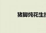 猪脚炖花生技巧（猪脚炖花生）