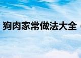 狗肉家常做法大全（狗肉不能和什么一起吃）