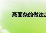 蒸面条的做法步骤（蒸面条的做法）