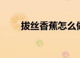 拔丝香蕉怎么做（拔丝香蕉怎么做）